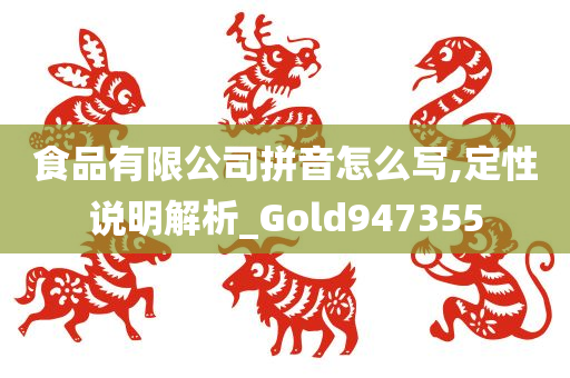 食品有限公司拼音怎么写,定性说明解析_Gold947355