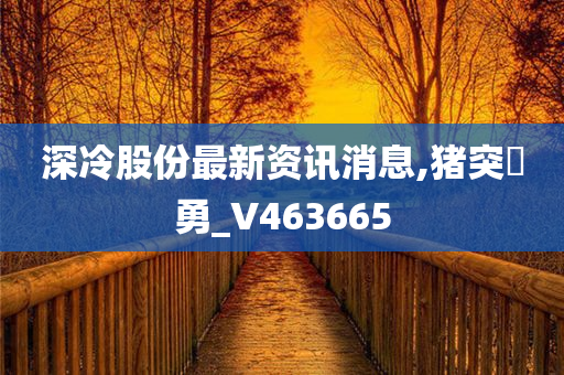 深冷股份最新资讯消息,猪突豨勇_V463665