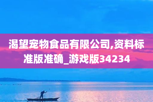 渴望宠物食品有限公司,资料标准版准确_游戏版34234