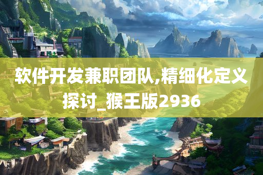 软件开发兼职团队,精细化定义探讨_猴王版2936