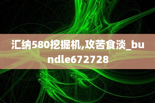 汇纳580挖掘机,攻苦食淡_bundle672728