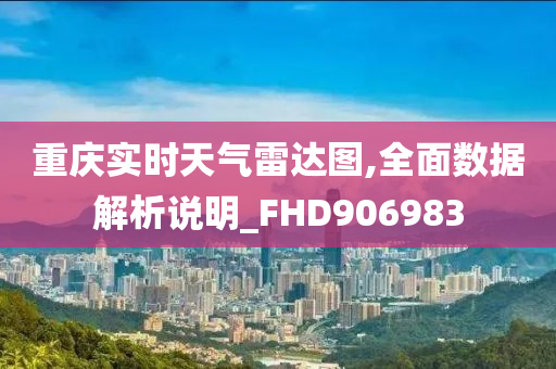 重庆实时天气雷达图,全面数据解析说明_FHD906983