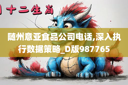 随州意亚食品公司电话,深入执行数据策略_D版987765