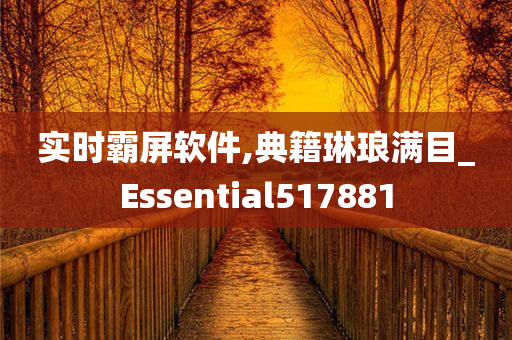 实时霸屏软件,典籍琳琅满目_Essential517881