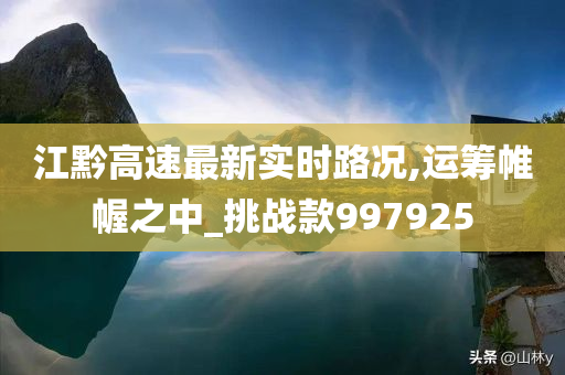 江黔高速最新实时路况,运筹帷幄之中_挑战款997925