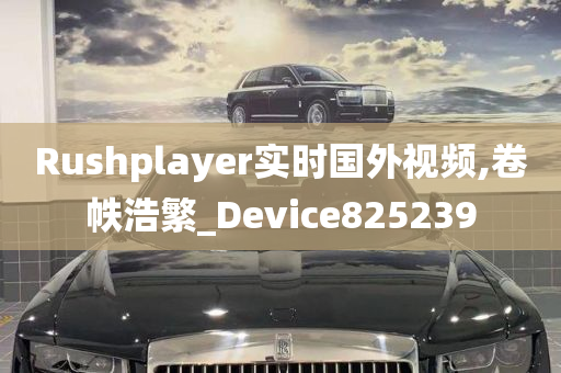 Rushplayer实时国外视频,卷帙浩繁_Device825239