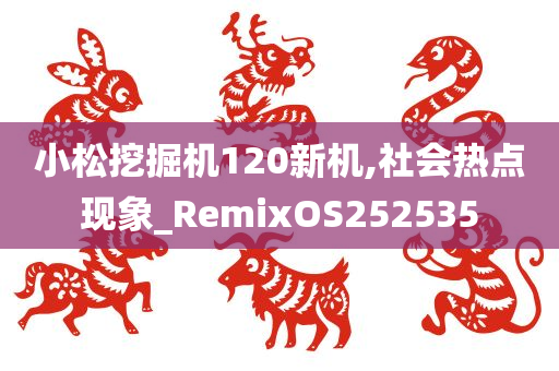 小松挖掘机120新机,社会热点现象_RemixOS252535