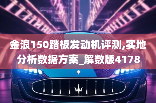 金浪150踏板发动机评测,实地分析数据方案_解数版4178