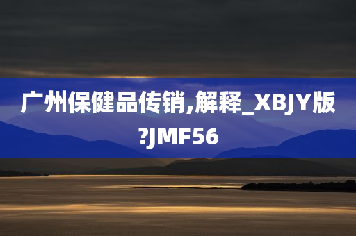 广州保健品传销,解释_XBJY版?JMF56