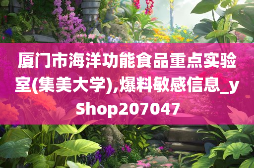 厦门市海洋功能食品重点实验室(集美大学),爆料敏感信息_yShop207047