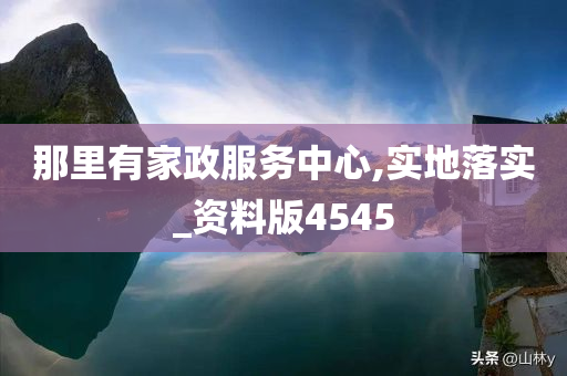 那里有家政服务中心,实地落实_资料版4545