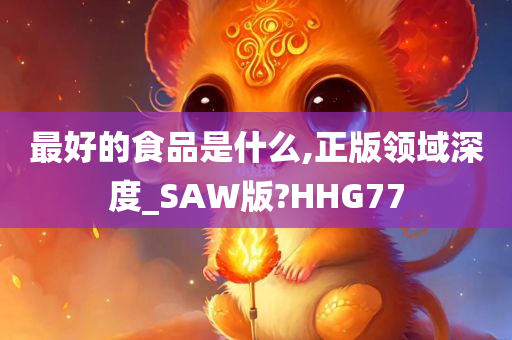 最好的食品是什么,正版领域深度_SAW版?HHG77