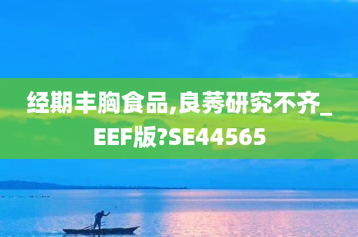 经期丰胸食品,良莠研究不齐_EEF版?SE44565