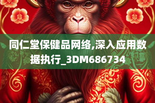 同仁堂保健品网络,深入应用数据执行_3DM686734