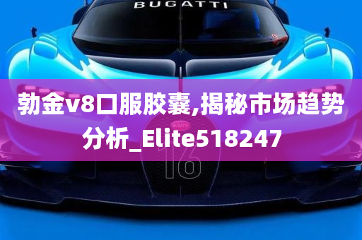 勃金v8口服胶囊,揭秘市场趋势分析_Elite518247