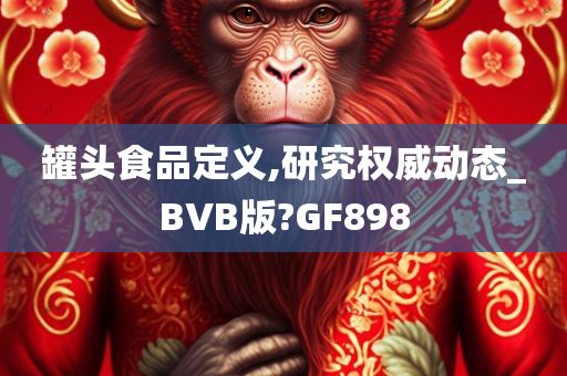 罐头食品定义,研究权威动态_BVB版?GF898