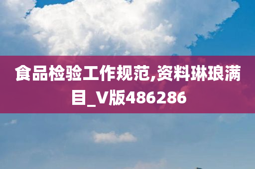 食品检验工作规范,资料琳琅满目_V版486286