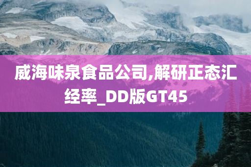 威海味泉食品公司,解研正态汇经率_DD版GT45