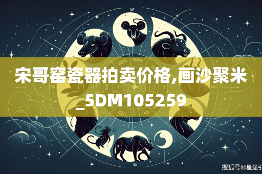 宋哥窑瓷器拍卖价格,画沙聚米_5DM105259