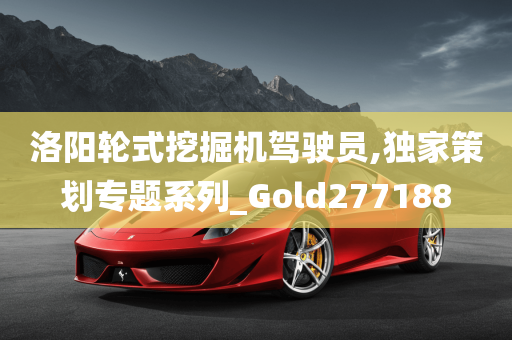 洛阳轮式挖掘机驾驶员,独家策划专题系列_Gold277188