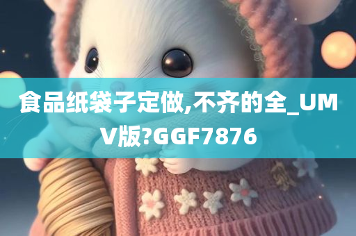 食品纸袋子定做,不齐的全_UMV版?GGF7876