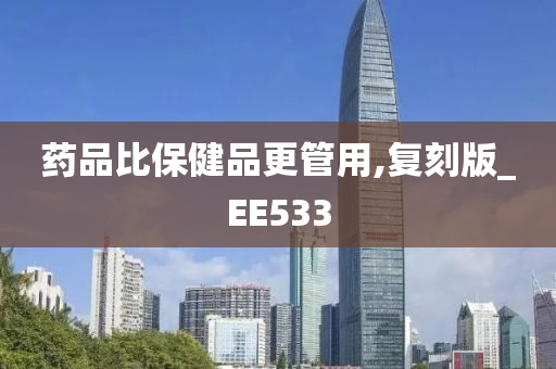 药品比保健品更管用,复刻版_EE533