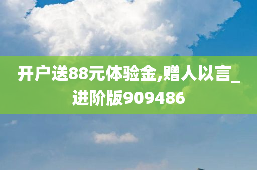 开户送88元体验金,赠人以言_进阶版909486