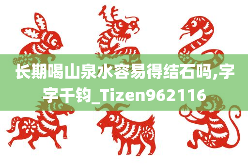 长期喝山泉水容易得结石吗,字字千钧_Tizen962116