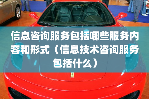 信息咨询服务包括哪些服务内容和形式（信息技术咨询服务包括什么）