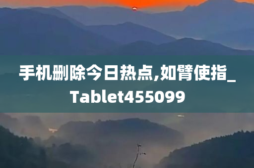 手机删除今日热点,如臂使指_Tablet455099