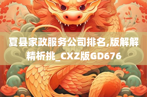 夏县家政服务公司排名,版解解精析挑_CXZ版GD676