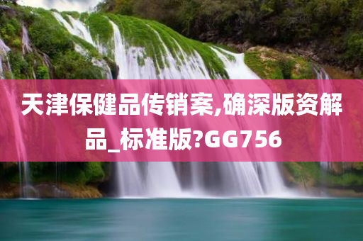 天津保健品传销案,确深版资解品_标准版?GG756