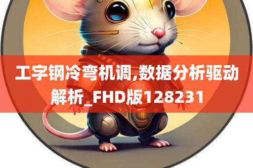 工字钢冷弯机调,数据分析驱动解析_FHD版128231