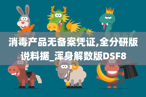 消毒产品无备案凭证,全分研版说料据_浑身解数版DSF8