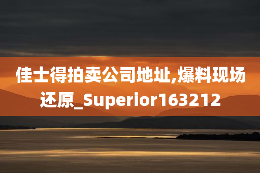 佳士得拍卖公司地址,爆料现场还原_Superior163212