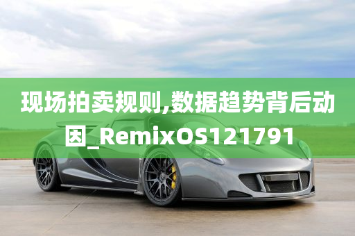 现场拍卖规则,数据趋势背后动因_RemixOS121791