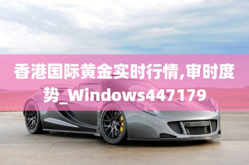 香港国际黄金实时行情,审时度势_Windows447179