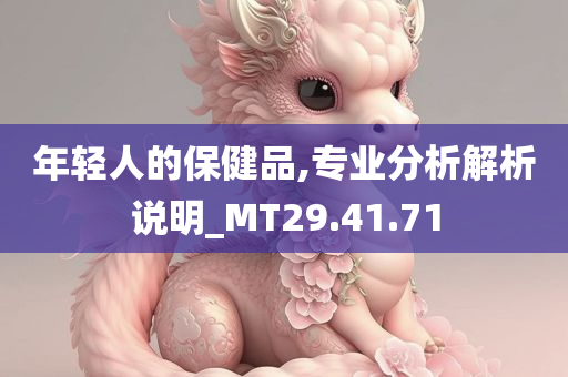 年轻人的保健品,专业分析解析说明_MT29.41.71