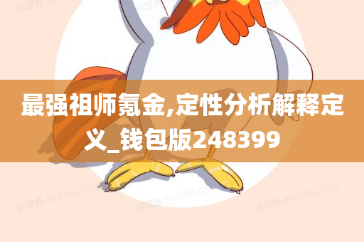 最强祖师氪金,定性分析解释定义_钱包版248399