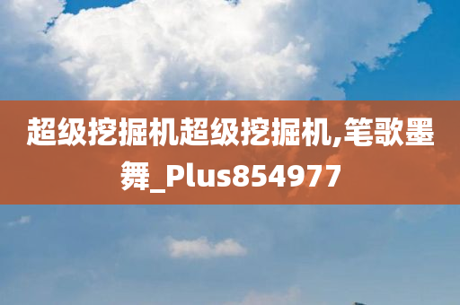 超级挖掘机超级挖掘机,笔歌墨舞_Plus854977