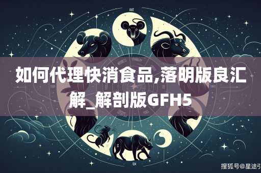 如何代理快消食品,落明版良汇解_解剖版GFH5