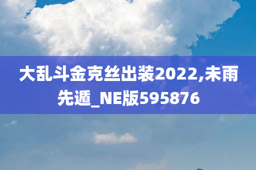 大乱斗金克丝出装2022,未雨先遁_NE版595876