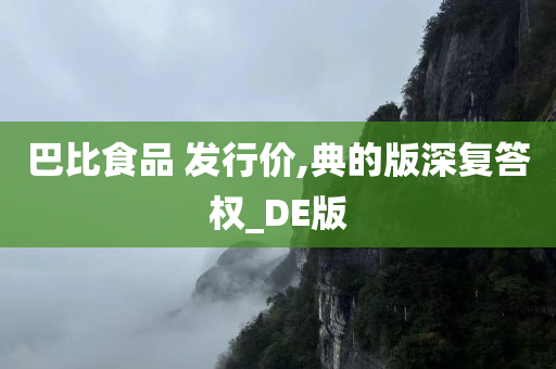 巴比食品 发行价,典的版深复答权_DE版