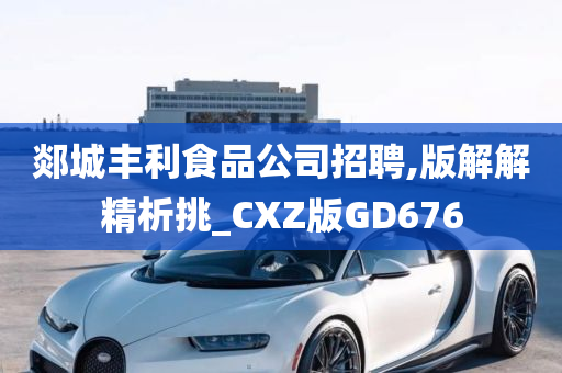 郯城丰利食品公司招聘,版解解精析挑_CXZ版GD676