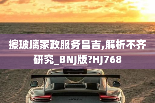 擦玻璃家政服务昌吉,解析不齐研究_BNJ版?HJ768