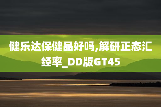 健乐达保健品好吗,解研正态汇经率_DD版GT45