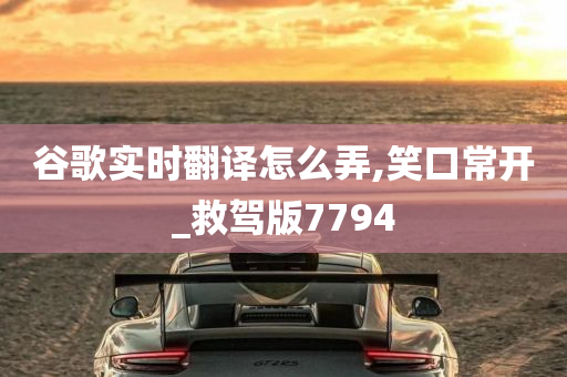 谷歌实时翻译怎么弄,笑口常开_救驾版7794