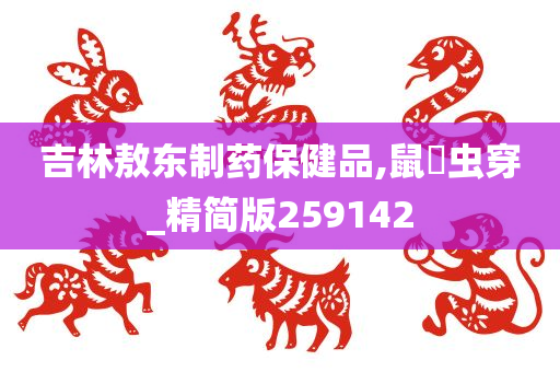 吉林敖东制药保健品,鼠齧虫穿_精简版259142