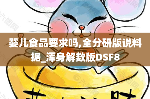 婴儿食品要求吗,全分研版说料据_浑身解数版DSF8