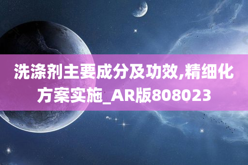 洗涤剂主要成分及功效,精细化方案实施_AR版808023